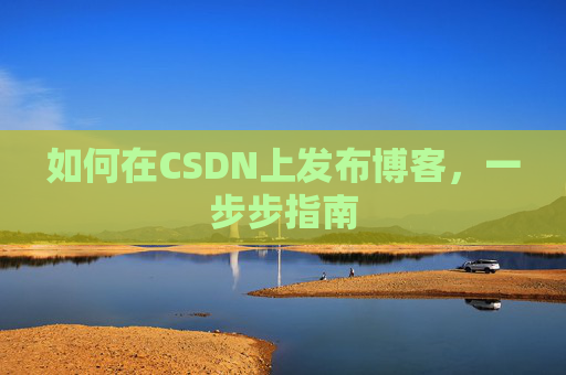 如何在CSDN上发布博客，一步步指南